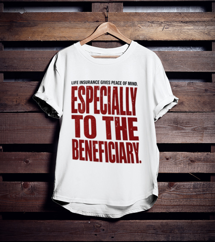 Life Insurance Gives Peace Of Mind Especially To The Beneficiary T-Shirt
