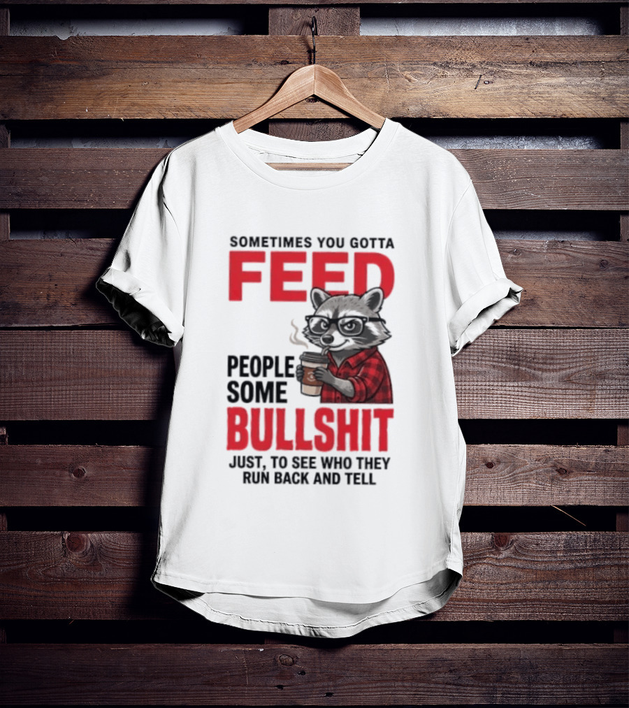 Sometimes You Gotta Feed People Some Bullshit Just To See Who They Run Back And Tell Raccoon T-Shirt