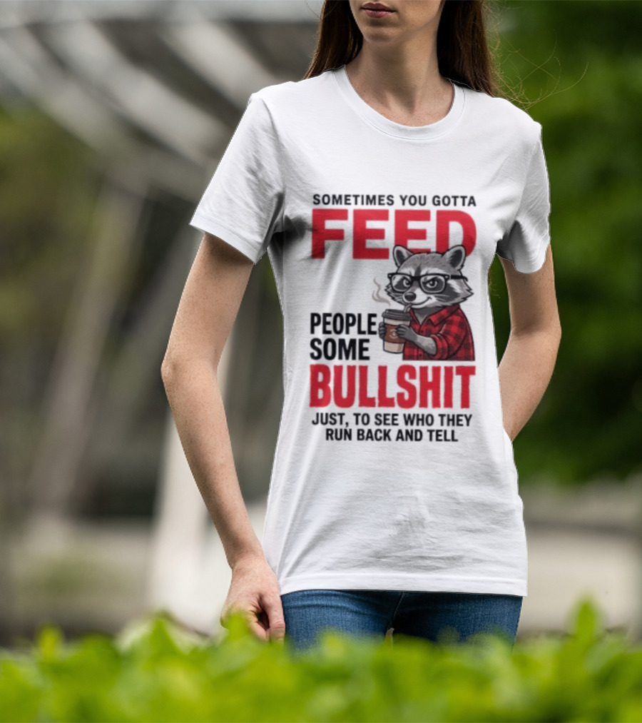 Sometimes You Gotta Feed People Some Bullshit Just To See Who They Run Back And Tell Raccoon T-Shirt