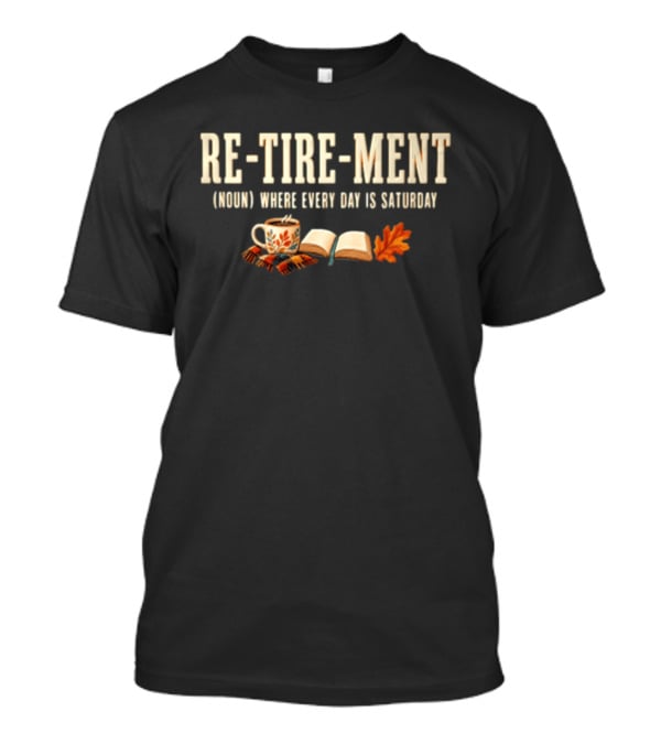Re Tire Ment Noun Where Every Day Is Saturday Fall Coffee Book Leaves T-Shirt