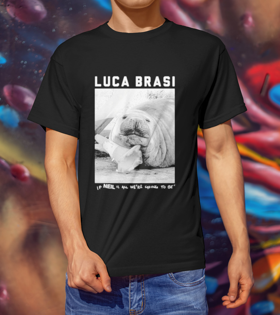 Luca Brasi If Neil Is All We're Going To Be Funny Seal Image T-Shirt