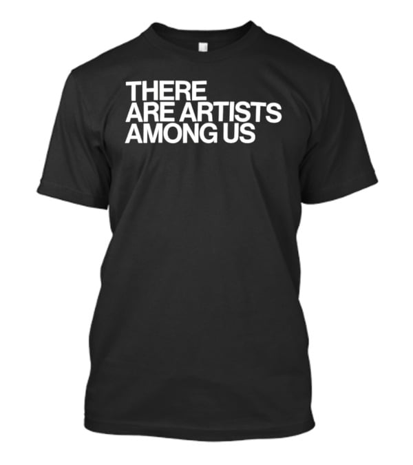 There Are Artists Among Us Artistic Motivation T-Shirt