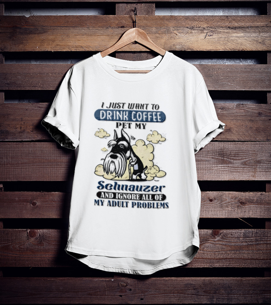 I Just Want To Drink Coffee Be My Schnauzer And Ignore All Of My Adult Problems T-Shirt