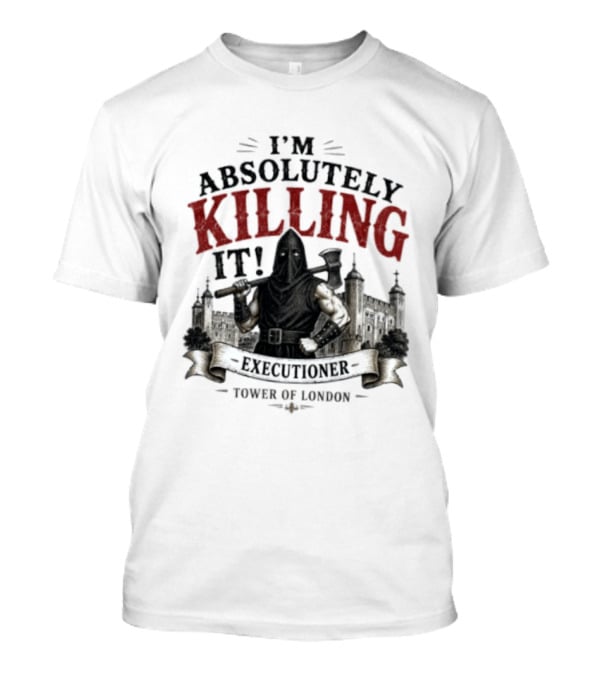 I'm Absolutely Killing It Executioner Tower Of London T-Shirt