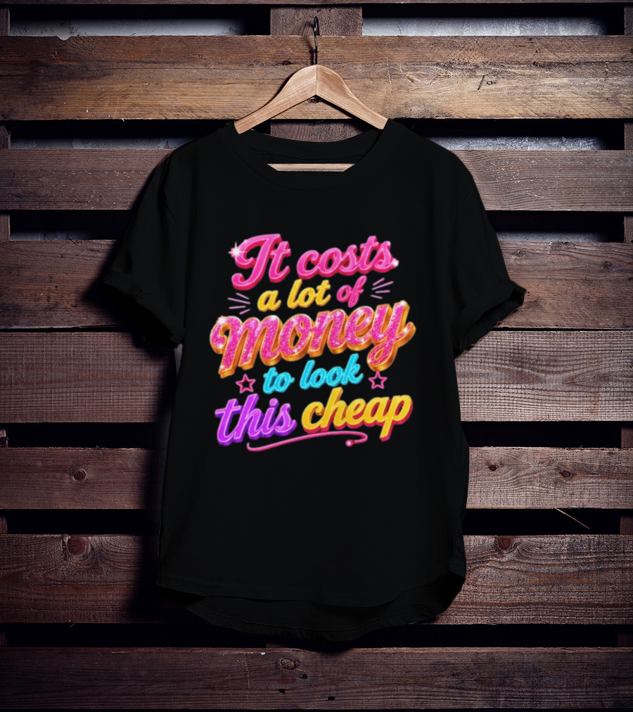 It Costs A Lot Of Money To Look This Cheap Colorful T-Shirt