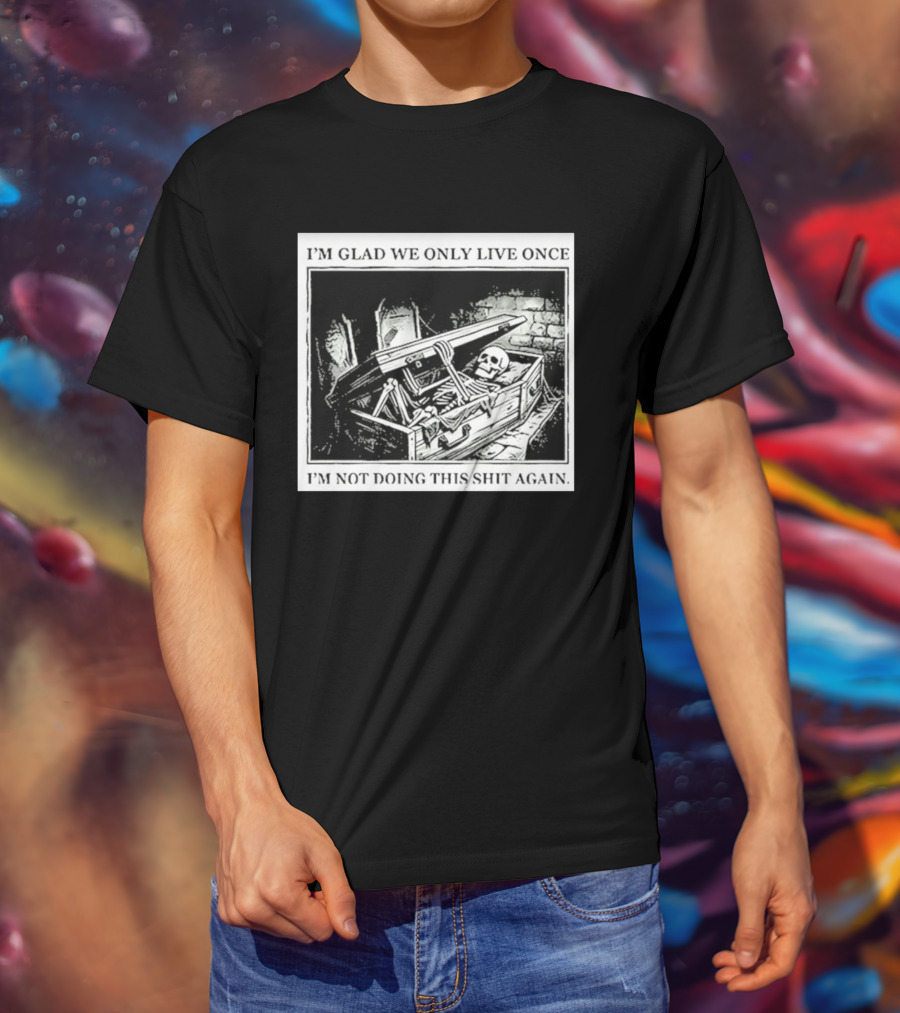 I'm Glad We Only Live Once Skeleton In Coffin I'm Not Doing This Again T-Shirt