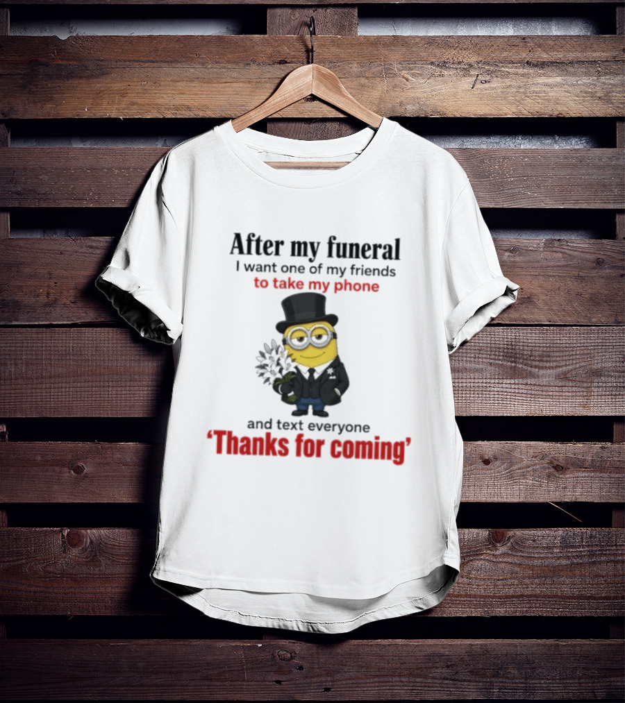 After My Funeral Minion With Phone And Text Everyone Thanks For Coming T-Shirt