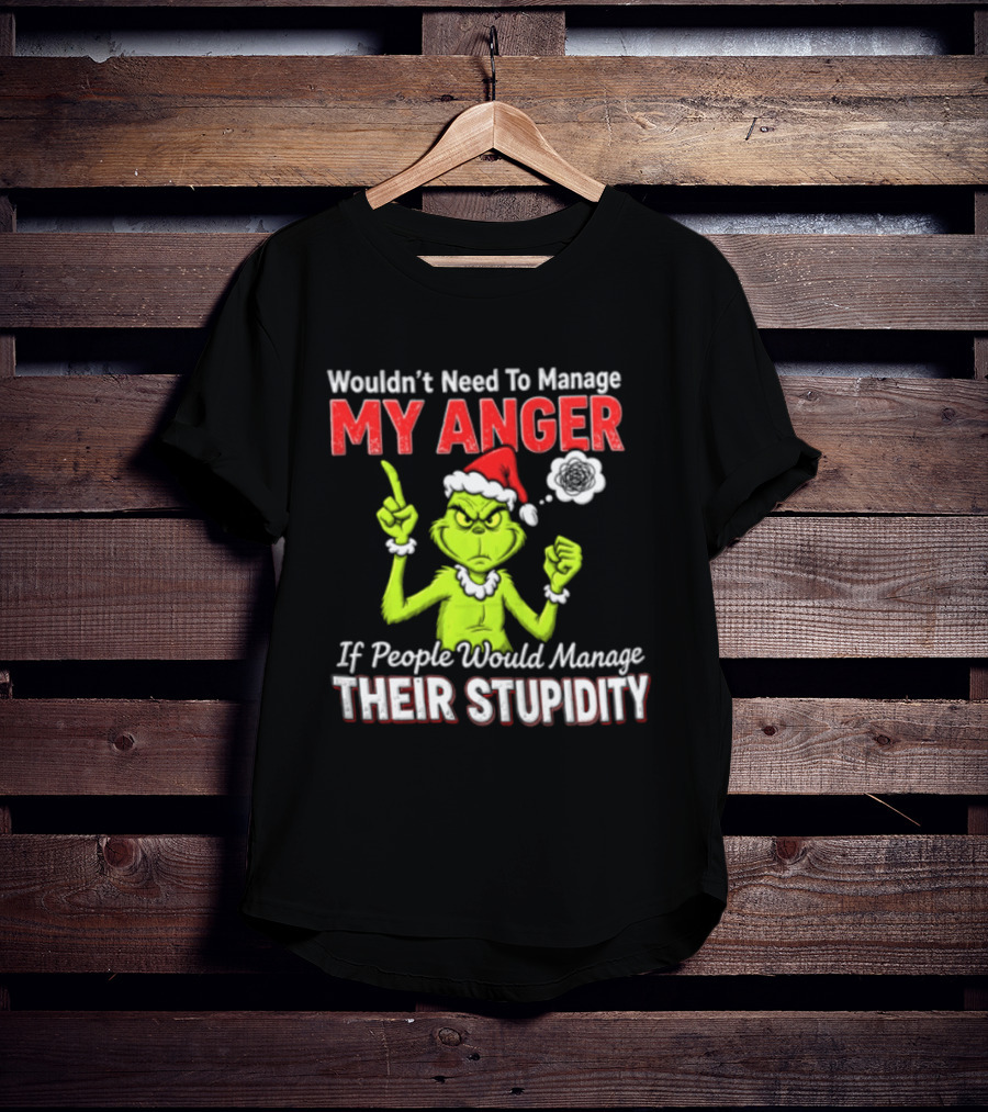 Grinch Wouldn't Need To Manage My Anger If People Would Manage Their Stupidity Christmas T-Shirt