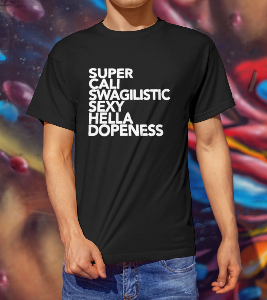 Super Cali Swagilistic Sexy Hella Dopeness T-Shirt