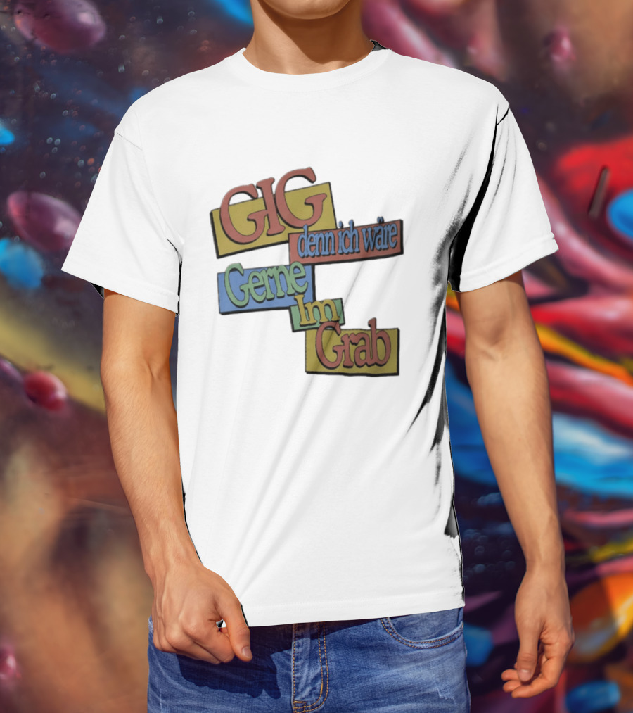 Gig Denn Ich Wäre Gerne Im Grab T-Shirt