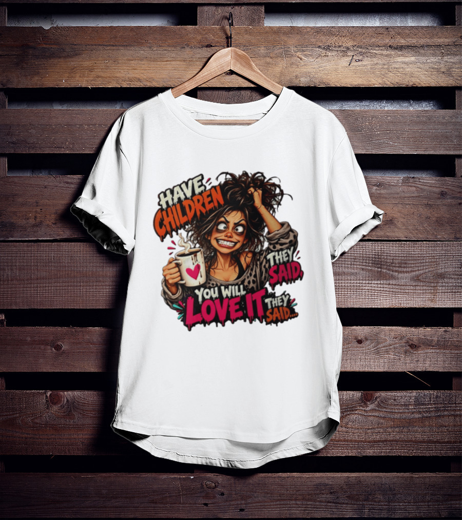 Have Children They Said You Will Love It They Said Funny Coffee Mom Mother's Day Humor T-Shirt
