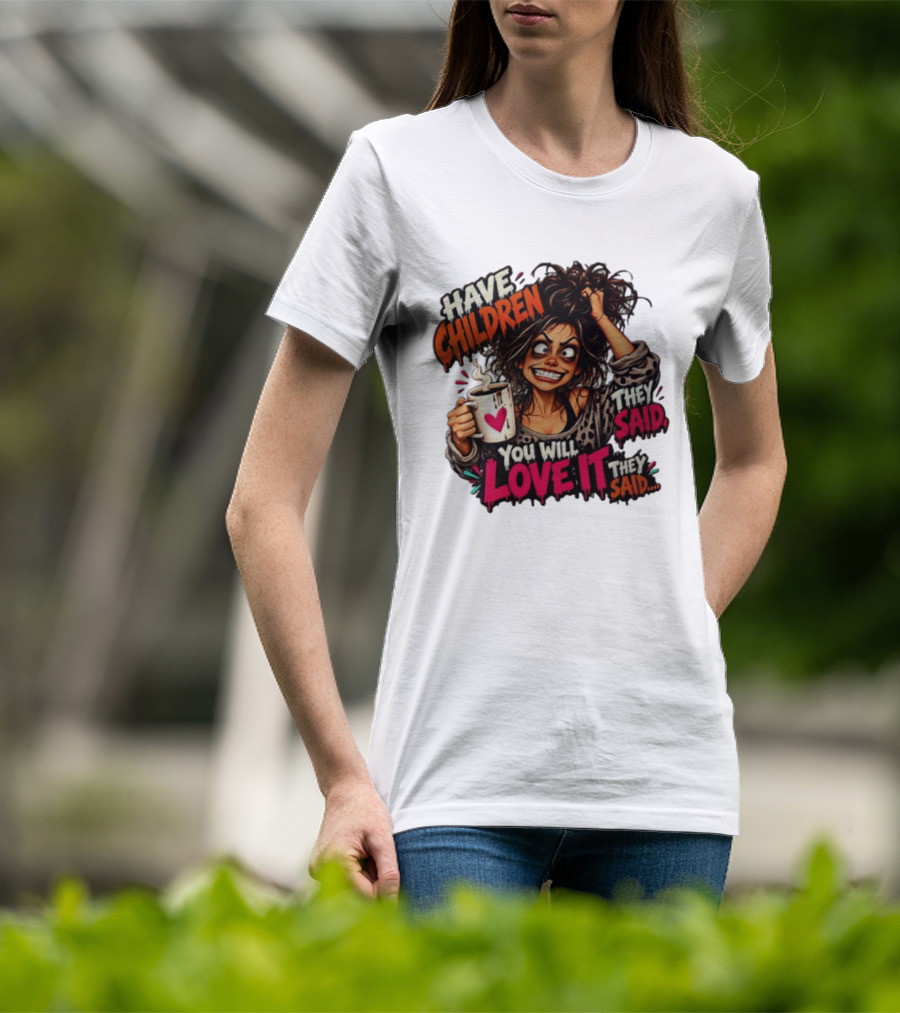 Have Children They Said You Will Love It They Said Funny Coffee Mom Mother's Day Humor T-Shirt
