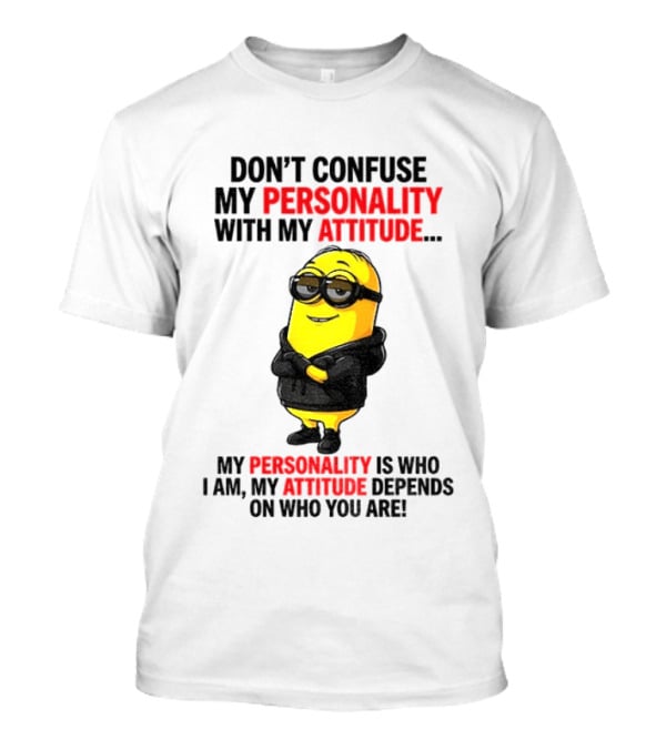 Minion Don't Confuse My Personality With My Attitude My Personality Is Who I Am My Attitude Depends On Who You Are T-Shirt