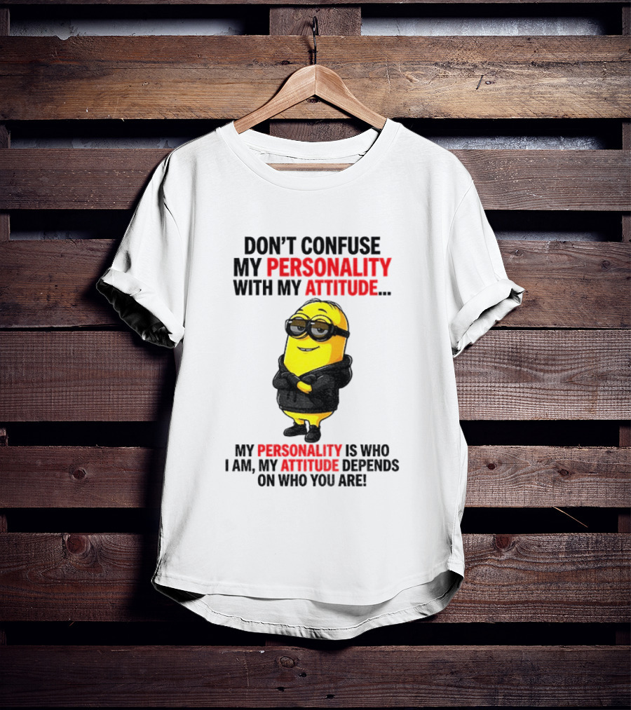Minion Don't Confuse My Personality With My Attitude My Personality Is Who I Am My Attitude Depends On Who You Are T-Shirt