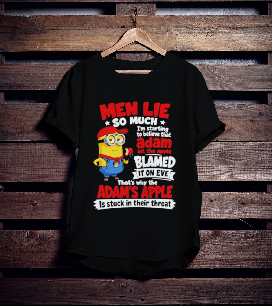 Men Lie So Much I'm Starting To Believe That Adam Bit The Apple Blamed It On Eve That's Why The Adam's Apple Is Stuck In Their Throat T-Shirt