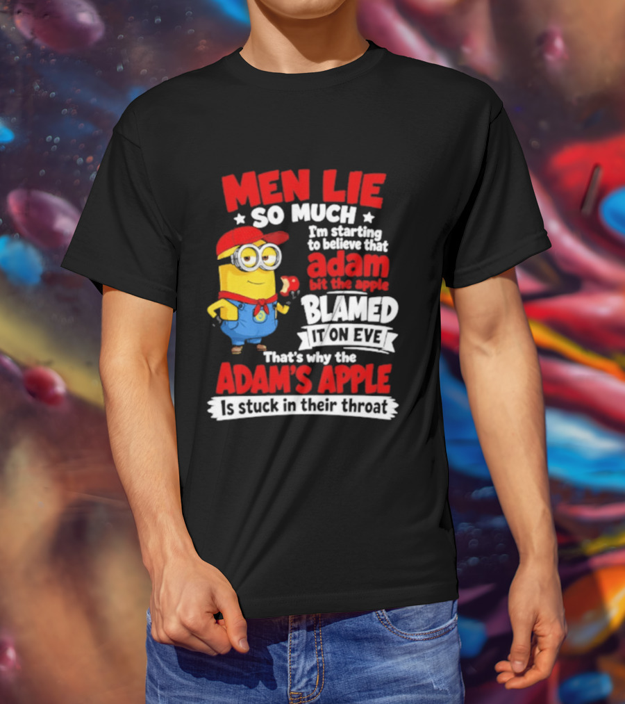 Men Lie So Much I'm Starting To Believe That Adam Bit The Apple Blamed It On Eve That's Why The Adam's Apple Is Stuck In Their Throat T-Shirt