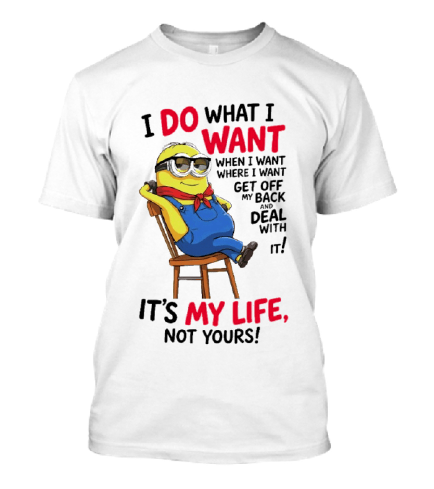 Minion I Do What I Want When I Want Get Off My Back Deal With It It's My Life Not Yours T-Shirt