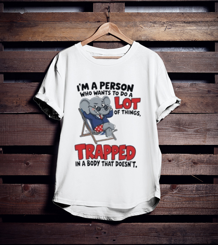 I'm A Person Who Wants To Do A Lot Of Things Trapped In A Body That Doesn't T-Shirt