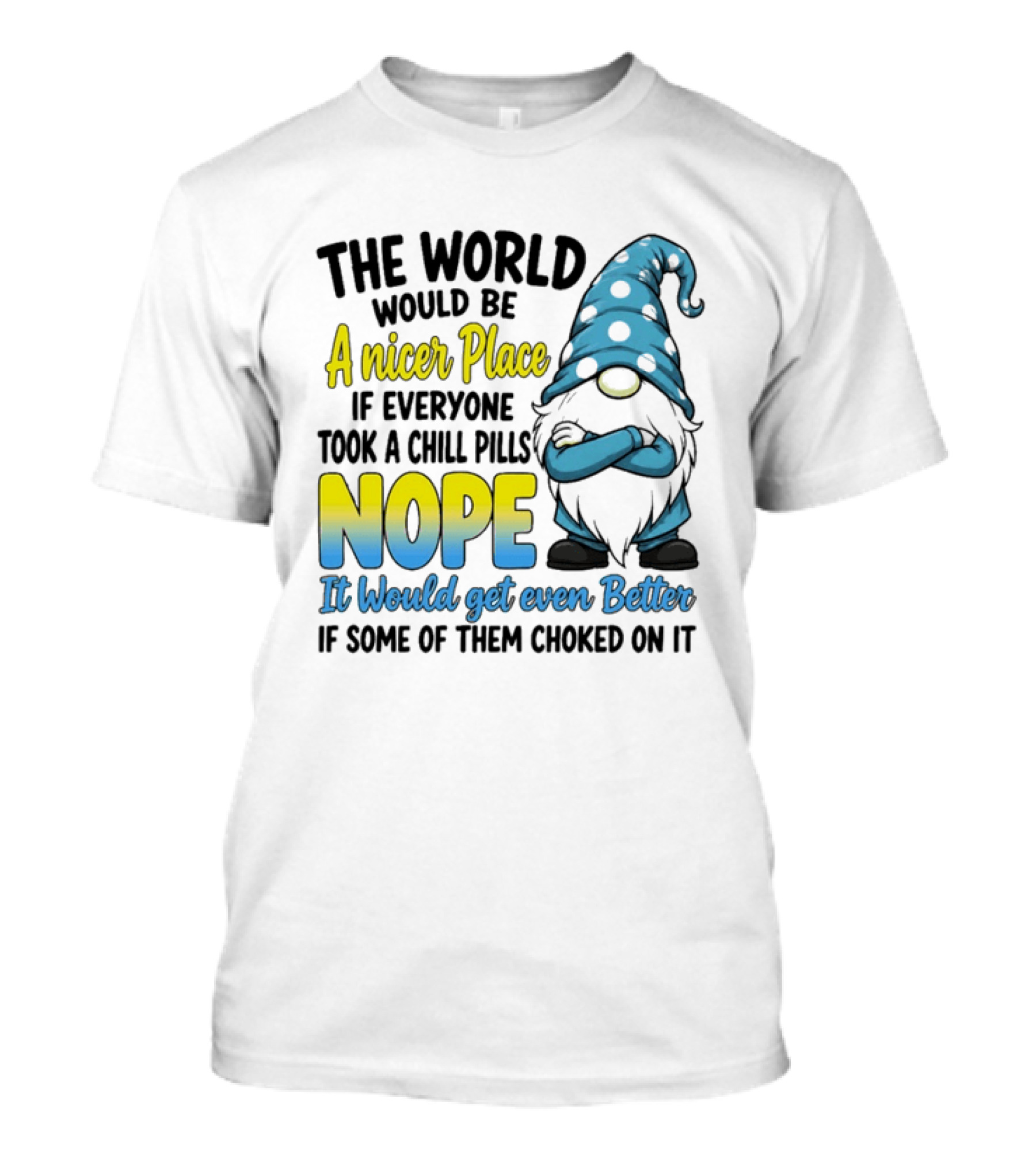 The World Would Be A Nicer Place If Everyone Took A Chill Pills Nope It Would Get Even Better If Some Of Them Choked On It Gnomie T-Shirt