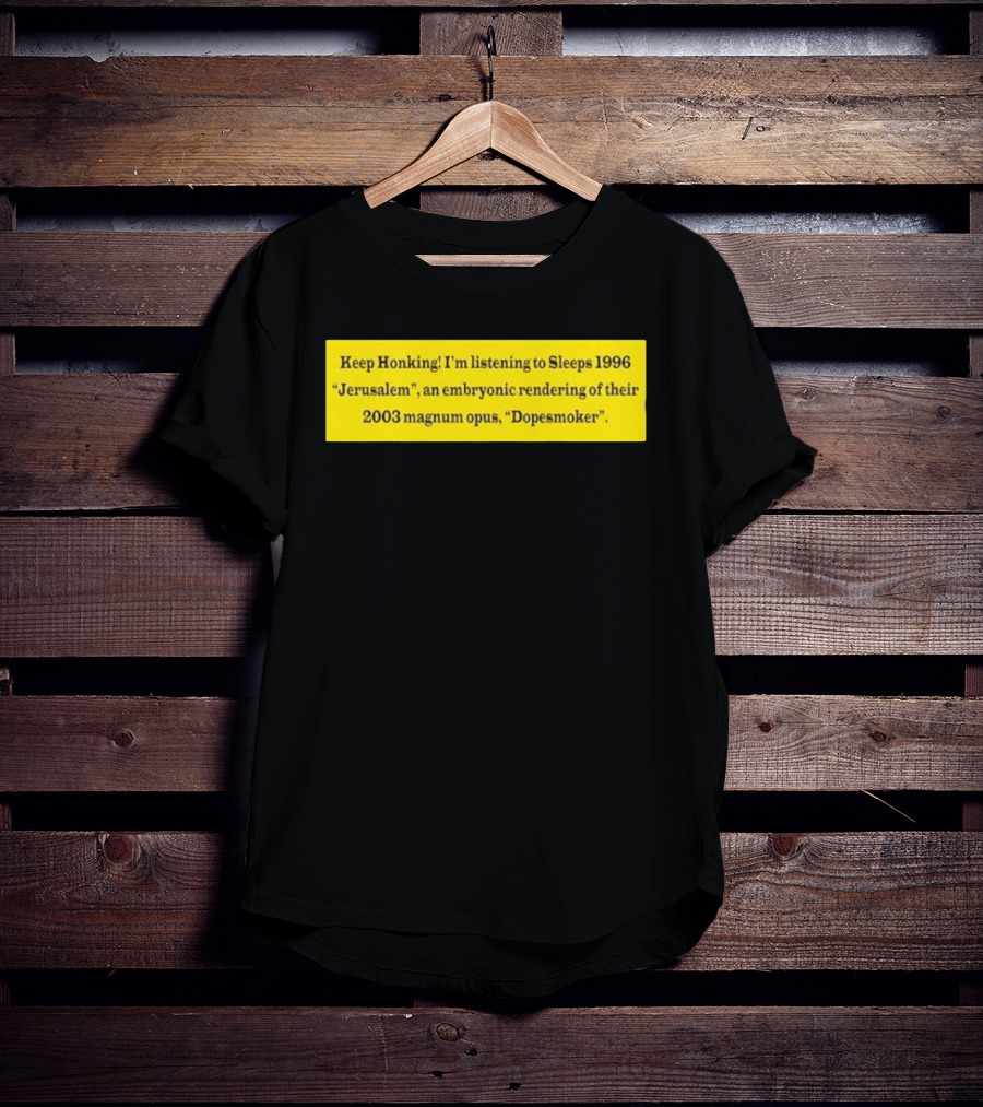 Keep Honking I'm Listening To Sleep's 1996 Jerusalem Embryonic Rendering 2003 Magnum Opus Dopesmoker T-Shirt