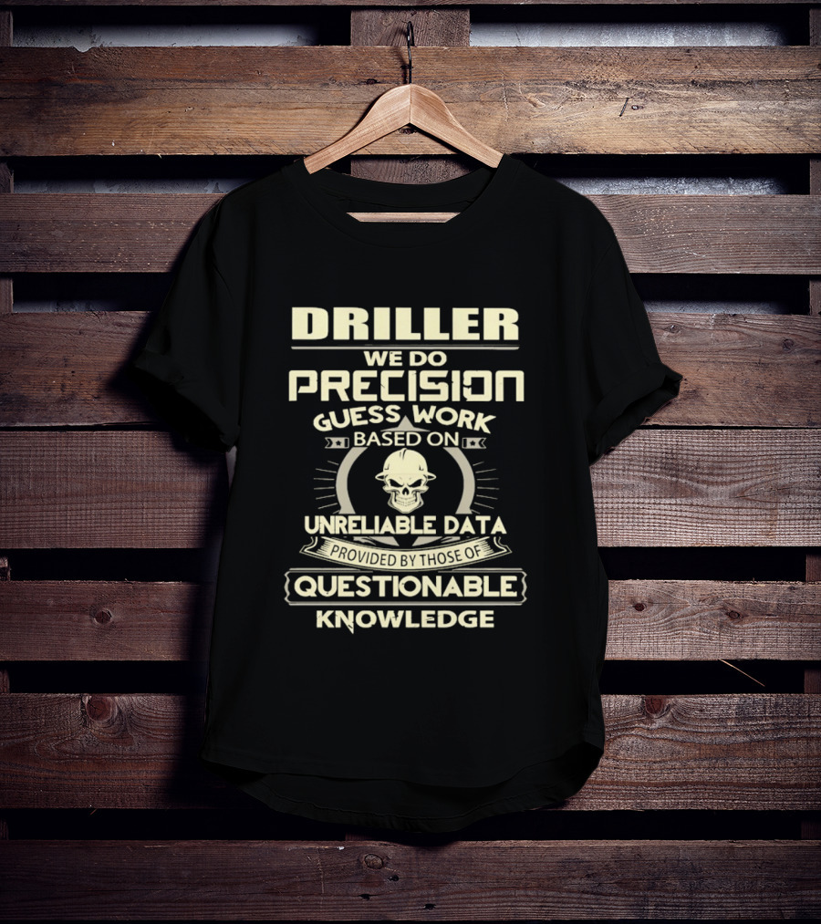 Driller Precision Guess Work Unreliable Data Questionable Knowledge T-Shirt
