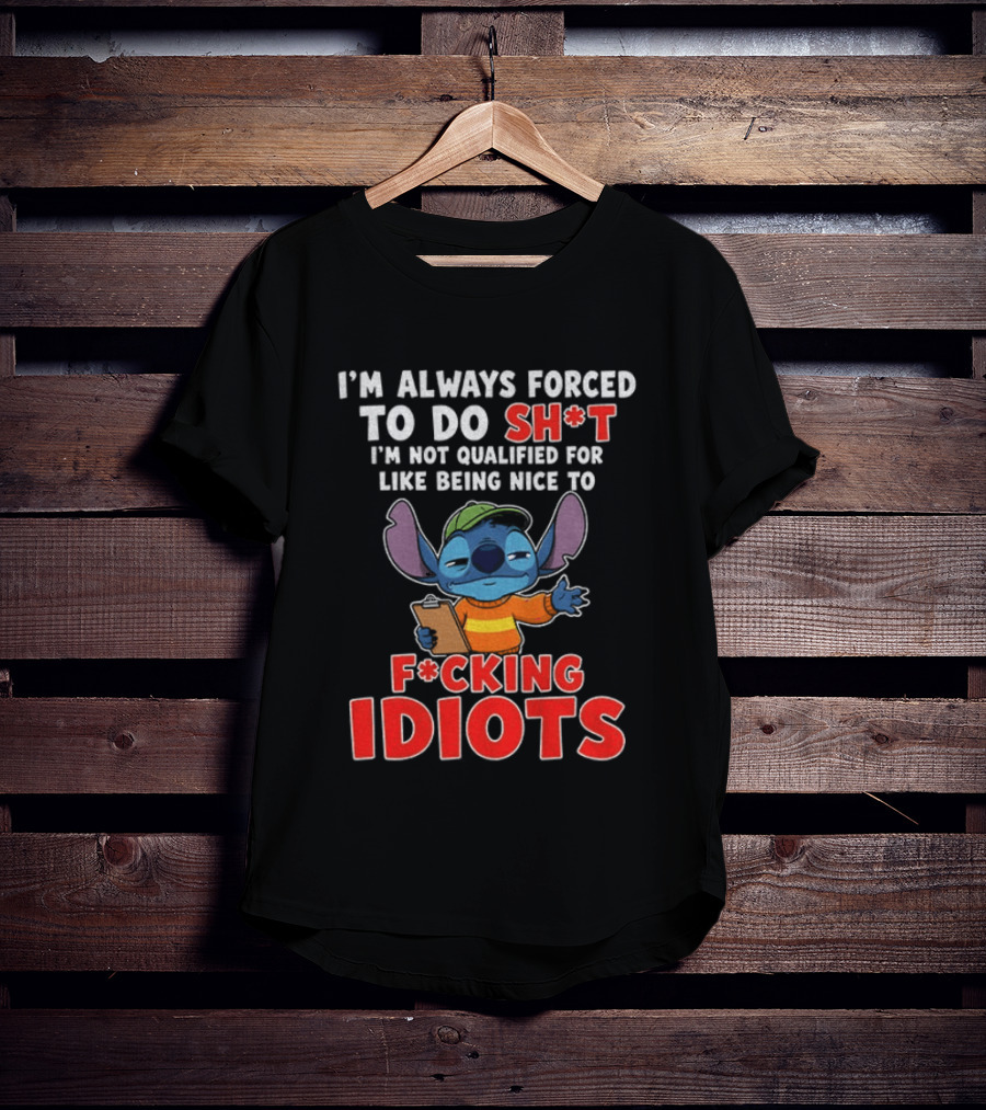 I'm Always Forced To Do Sh*t I'm Not Qualified For Like Being Nice To F*cking Idiots Stitch T-Shirt