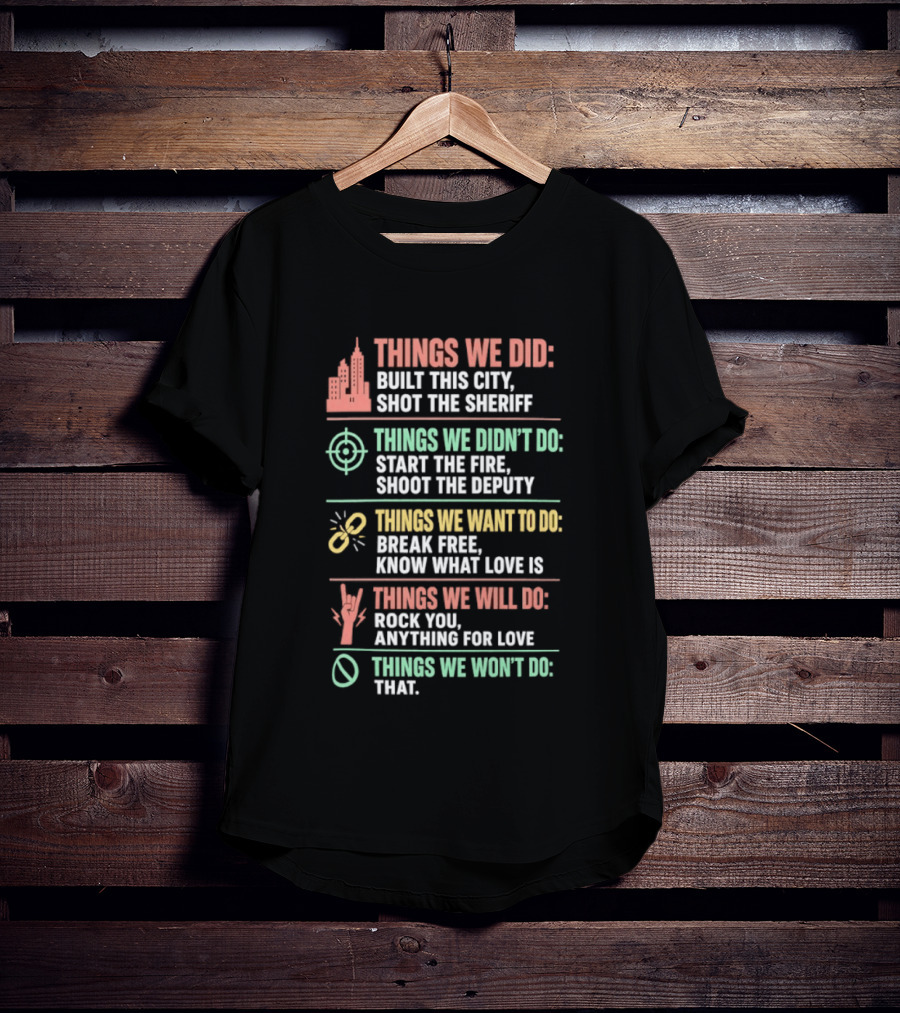 Things We Did Built This City Shot The Sheriff Didn't Do Start The Fire Want To Do Break Free Will Do Rock You T-Shirt