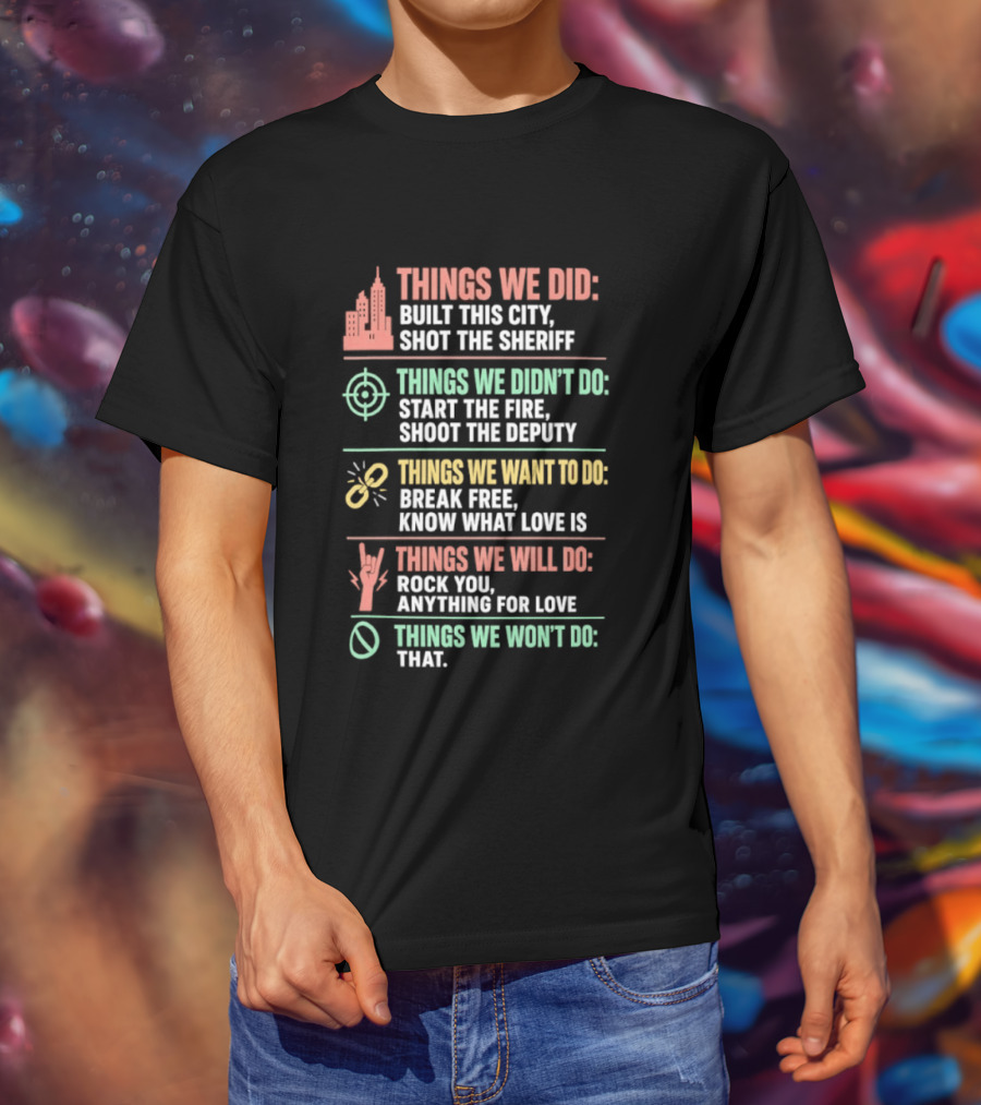 Things We Did Built This City Shot The Sheriff Didn't Do Start The Fire Want To Do Break Free Will Do Rock You T-Shirt