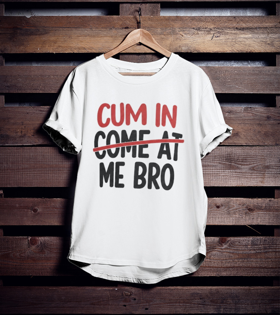 Cum In Me Bro Come At Me Bro T-Shirt