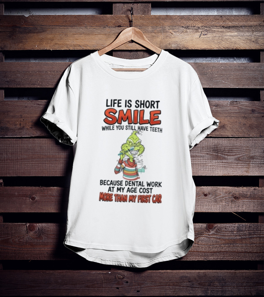 Life Is Short Smile While You Still Have Teeth Grinch Dental Work Costs More Than My First Car T-Shirt