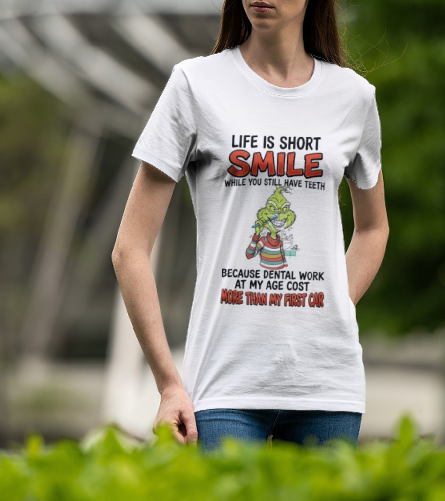 Life Is Short Smile While You Still Have Teeth Grinch Dental Work Costs More Than My First Car T-Shirt