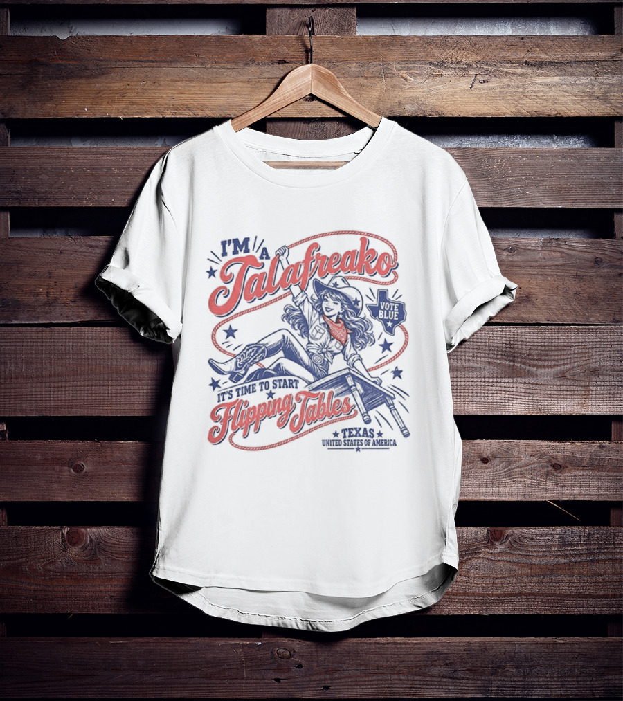 I'm A Talafreako It's Time To Start Flipping Tables Vote Blue Texas T-Shirt