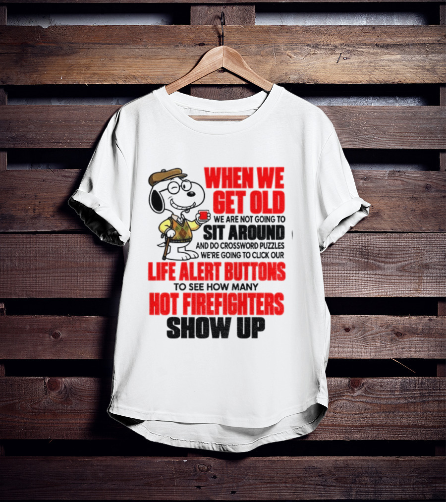 When We Get Old We Are Not Going To Sit Around And Do Crossword Puzzles Life Alert Buttons To See How Many Hot Firefighters Show Up T-Shirt