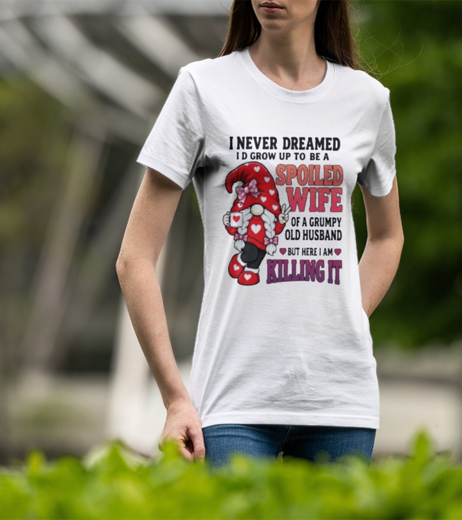 I Never Dreamed I'd Grow Up To Be A Spoiled Wife Of A Grumpy Old Husband Gnome Killing It T-Shirt