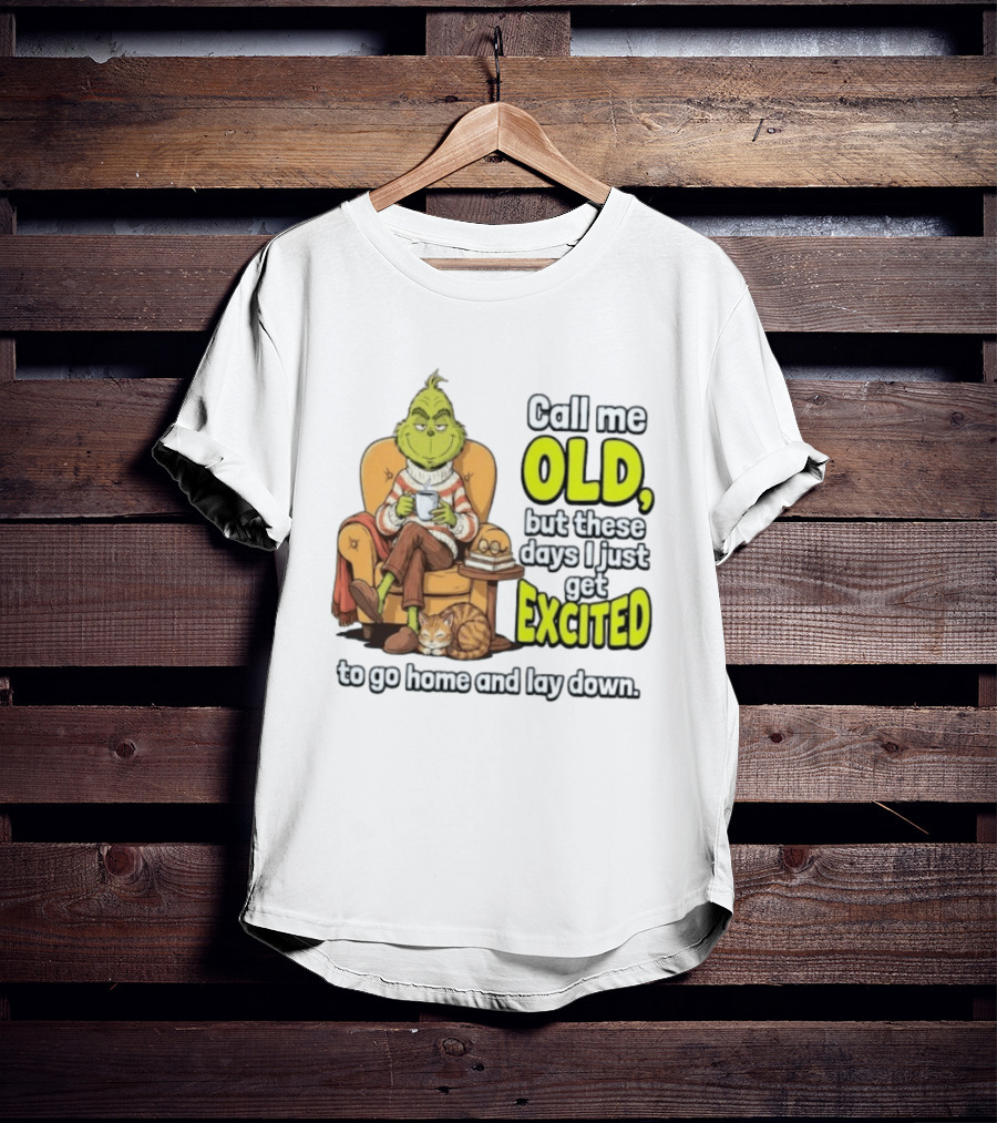 Call Me Old But These Days I Just Get Excited To Go Home And Lay Down Grinch T-Shirt
