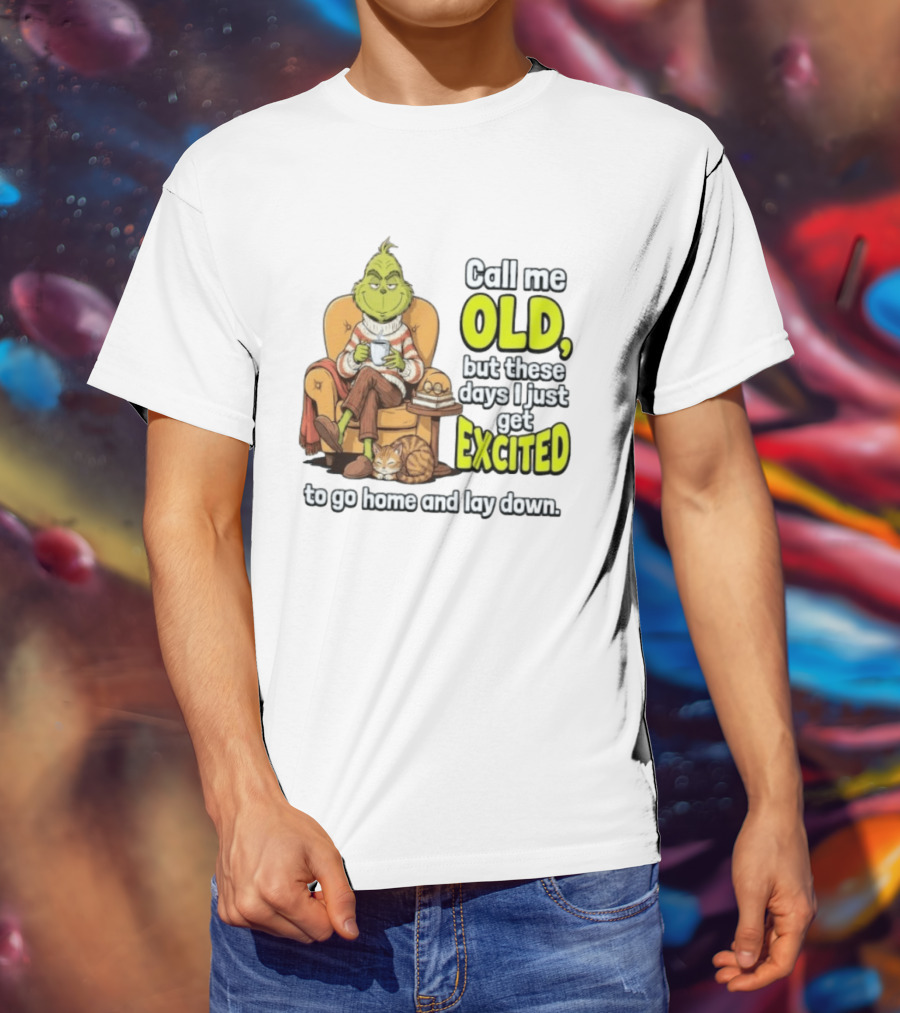Call Me Old But These Days I Just Get Excited To Go Home And Lay Down Grinch T-Shirt