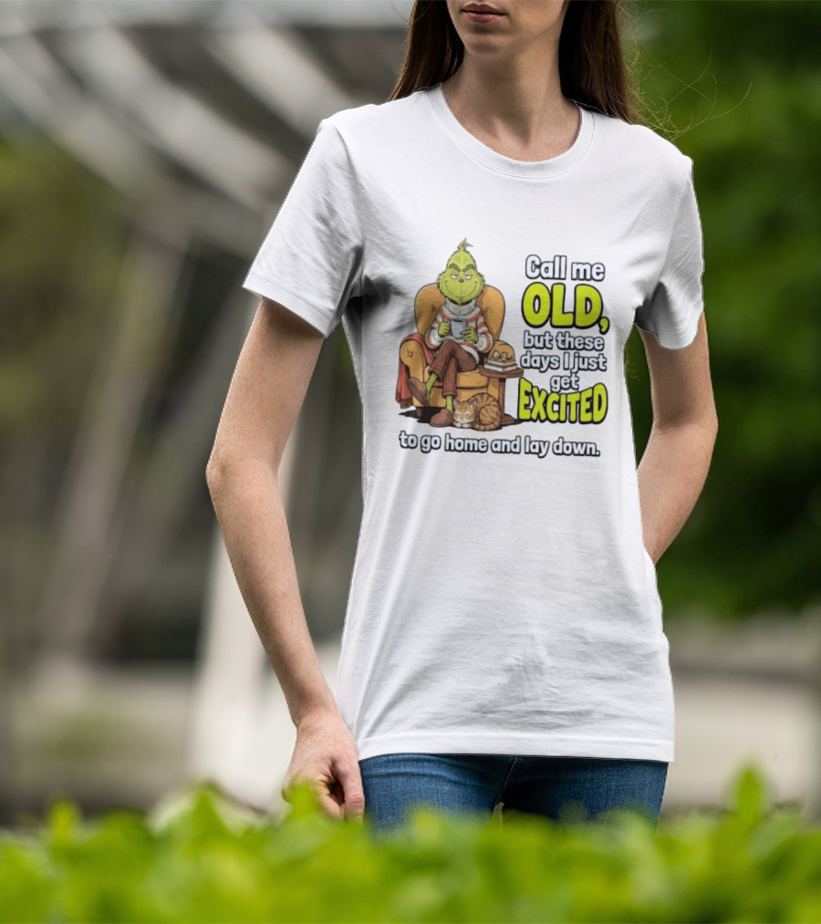 Call Me Old But These Days I Just Get Excited To Go Home And Lay Down Grinch T-Shirt