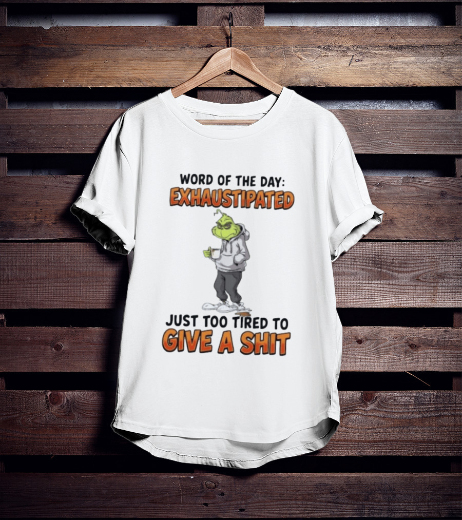 Word Of The Day Exhaustipated The Grinch Just Too Tired To Give A Shit T-Shirt