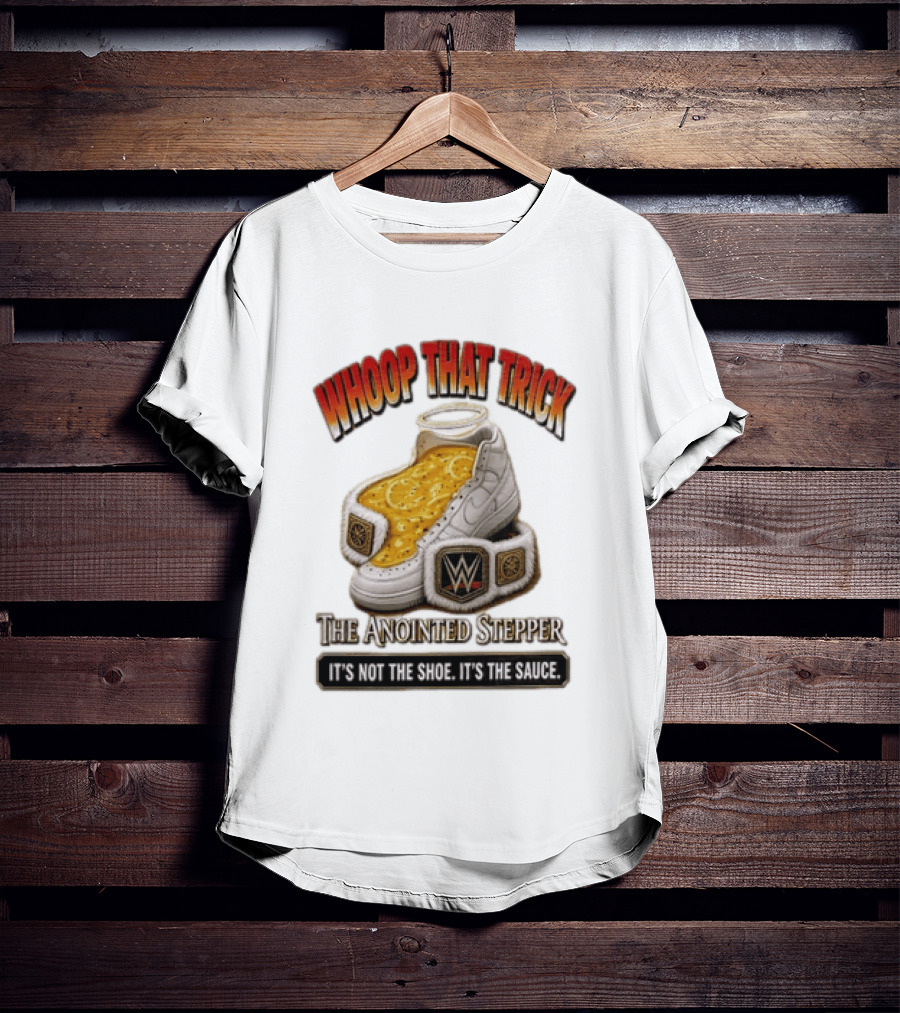 Whoop That Trick WWE The Anointed Stepper It's Not The Shoe It's The Sauce T-Shirt