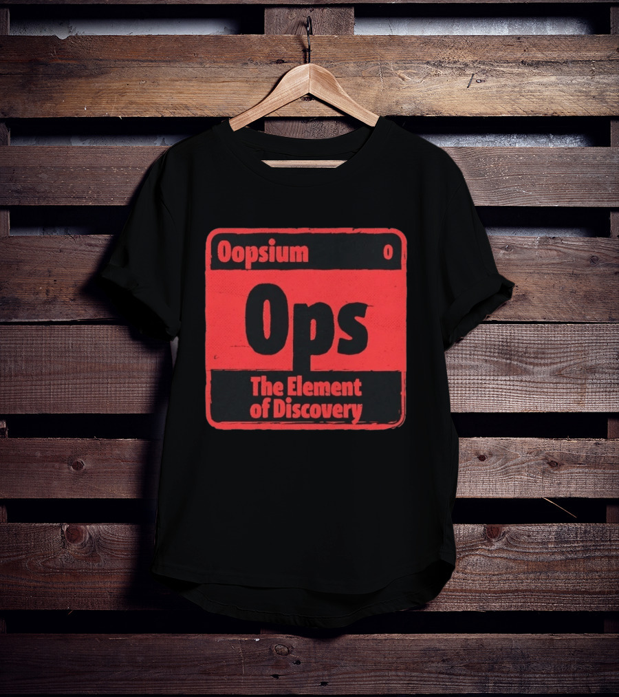Oopsium 0 Ops The Element Of Discovery Periodic Table T-Shirt