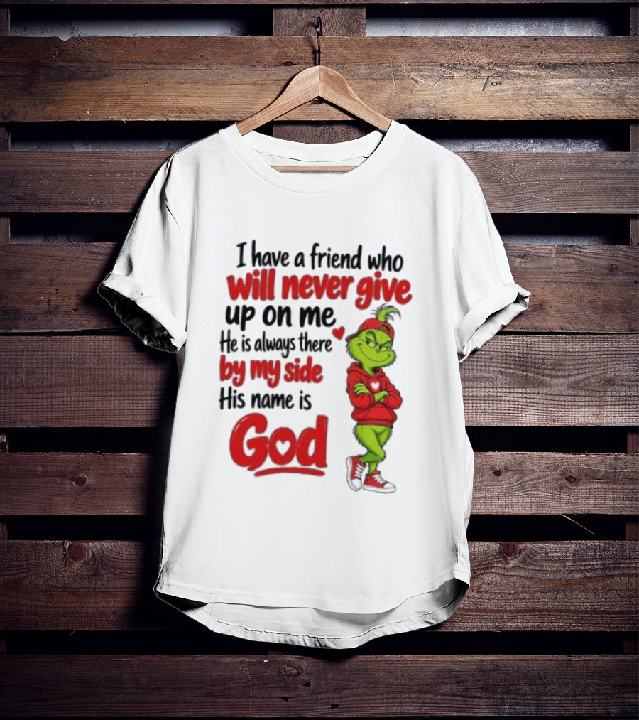 I Have A Friend Who Will Never Give Up On Me His Name Is God Grinch By My Side T-Shirt