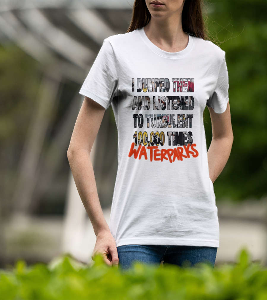 I Dumped Them And Listened To Turbulent 100000 Times Waterparks T-Shirt