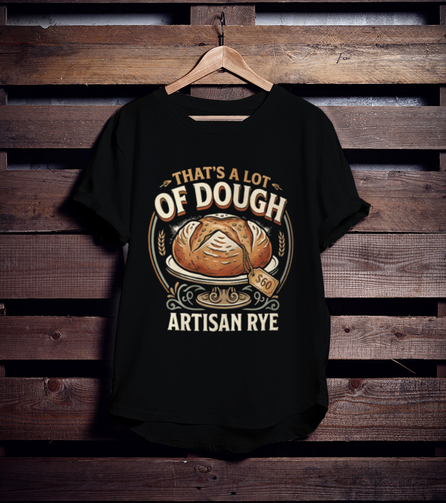 That's A Lot Of Dough Artisan Rye Bread T-Shirt