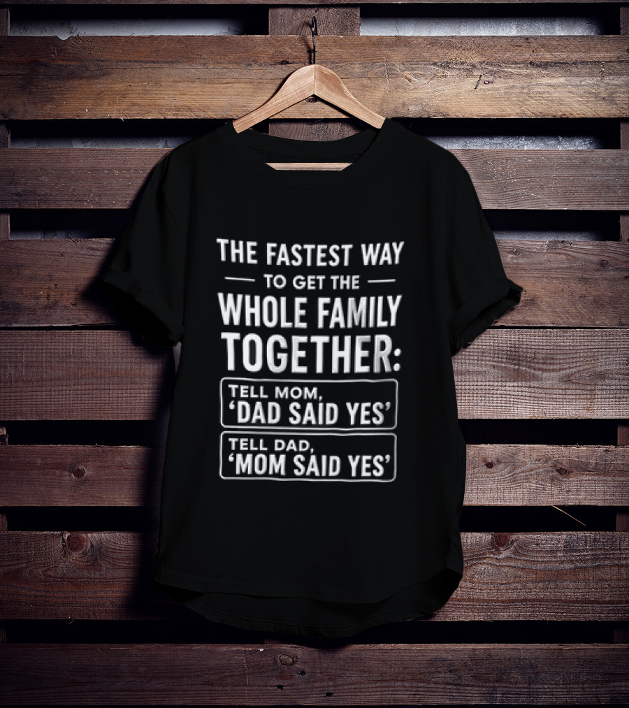 The Fastest Way To Get The Whole Family Together Tell Mom Dad Said Yes Tell Dad Mom Said Yes T-Shirt