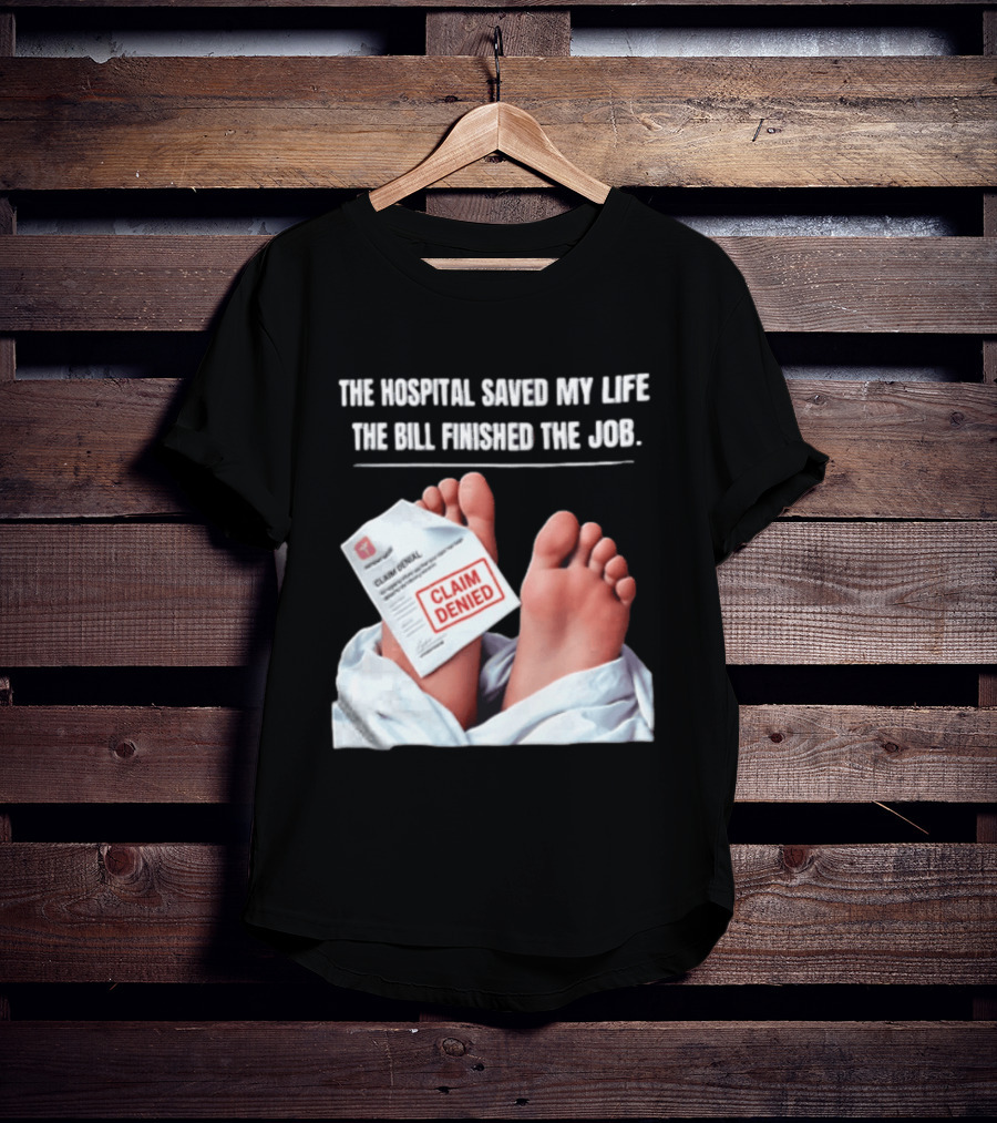 The Hospital Saved My Life The Bill Finished The Job Claim Denied T-Shirt