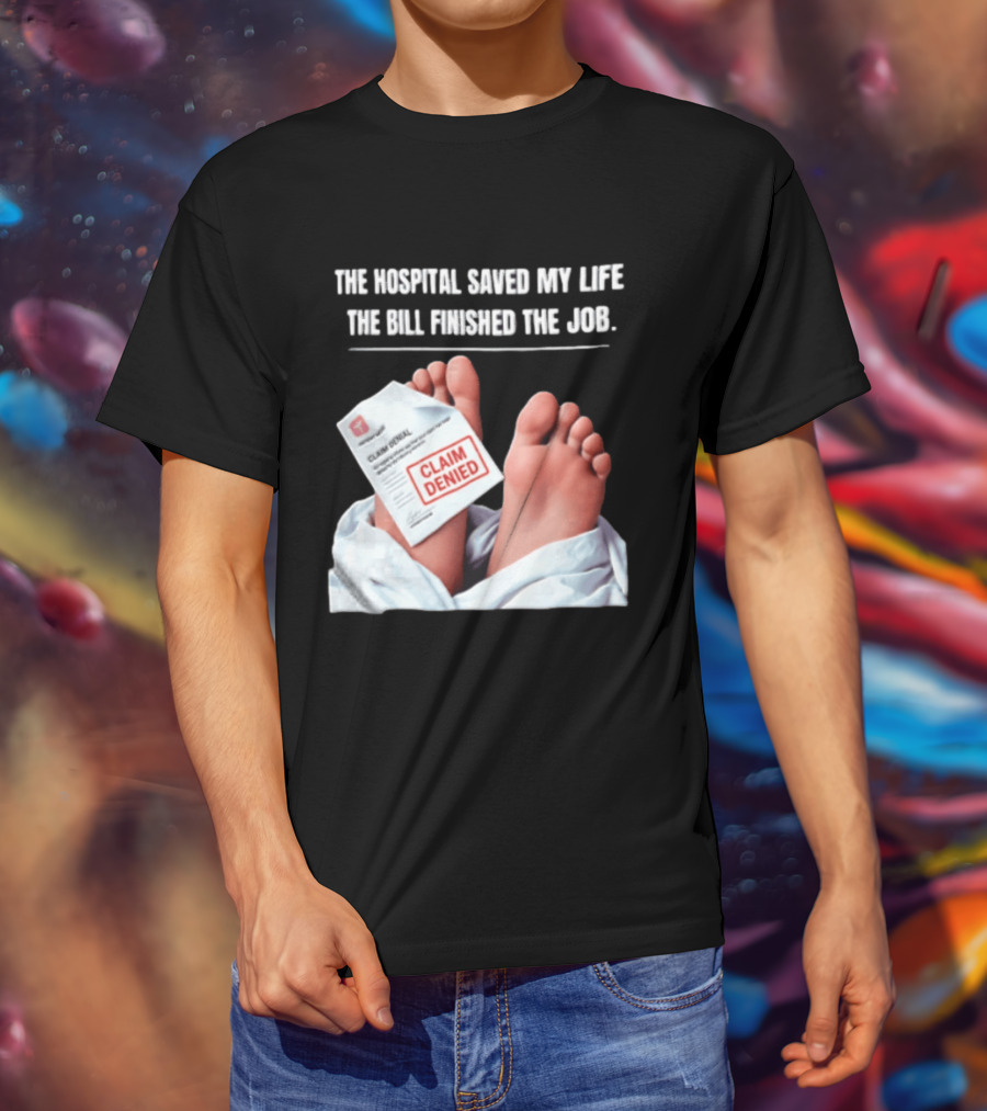 The Hospital Saved My Life The Bill Finished The Job Claim Denied T-Shirt