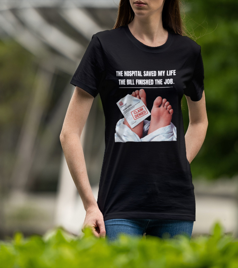The Hospital Saved My Life The Bill Finished The Job Claim Denied T-Shirt