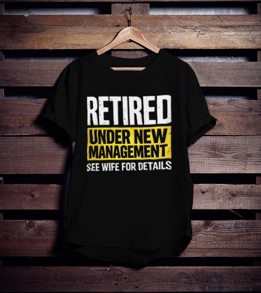 Retired Under New Management See Wife For Details T-Shirt