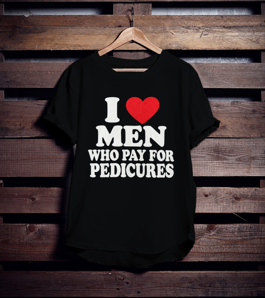 I Love Men Who Pay For Pedicures T-Shirt