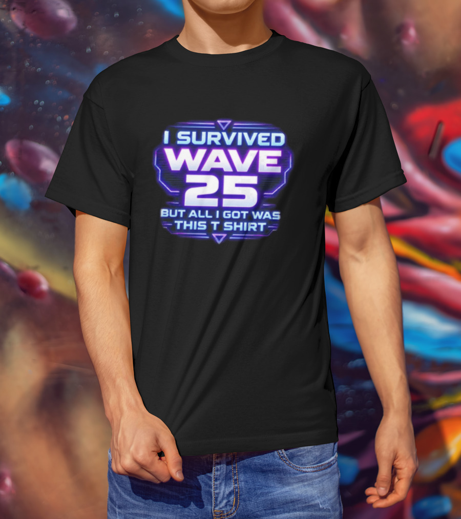I Survived Wave 25 But All I Got Was This T T-Shirt